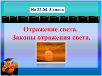 Отражение света.
Законы отражения света.
На 23.04. 8 класс