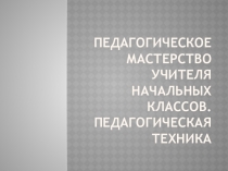 Педагогическое мастерство учителя начальных классов. Педагогическая техника