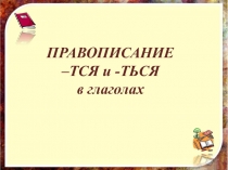 ПРАВОПИСАНИЕ
–ТСЯ и -ТЬСЯ
в глаголах