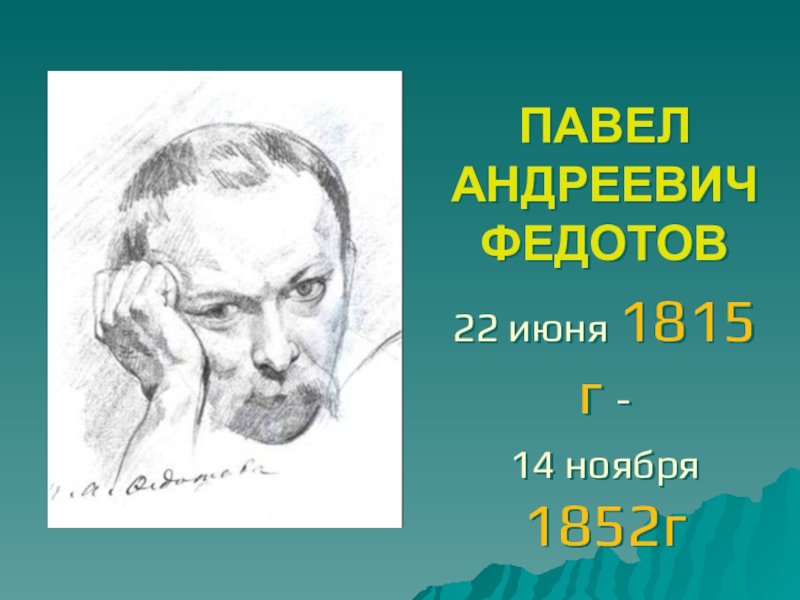 Презентация ПАВЕЛ АНДРЕЕВИЧ ФЕДОТОВ
22 июня 1815 г -
14 ноября 1852г