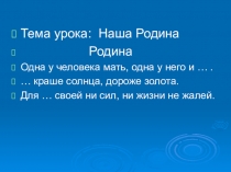 Тема урока: Наша Родина
Родина
Одна у человека мать, одна у него и ….
… краше