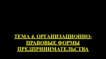 ТЕМА 4. ОРГАНИЗАЦИОННО-ПРАВОВЫЕ ФОРМЫ ПРЕДПРИНИМАТЕЛЬСТВА