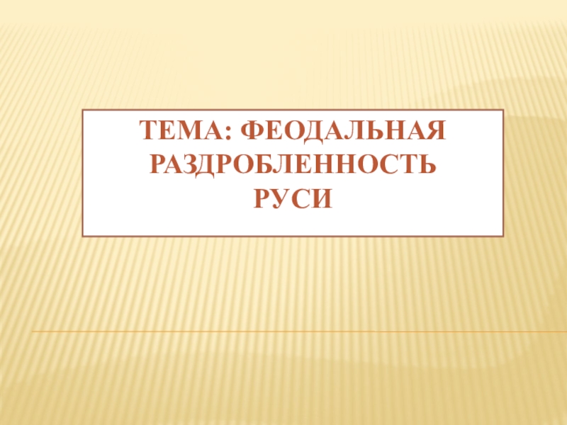 Тема: ФЕОДАЛЬНАЯ РАЗДРОБЛЕННОСТЬ РУСИ