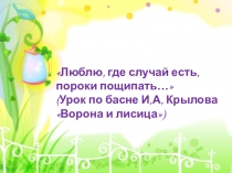 Люблю, где случай есть, пороки пощипать… (Урок по басне И,А, Крылова Ворона