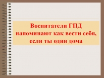 Воспитатели ГПД напоминают как вести себя, если ты один дома