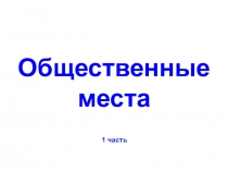 Общественные места
1 часть