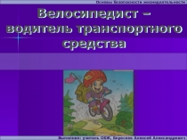 Велосипедист – водитель транспортного средства
Основы безопасности