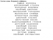 Состав слова. Исправьте суффиксы
РЫЖАЯ БЕЛЯНКА
ДЕРЕВЯННЫЙ СТОЛЕЦ
ХОЛОДНАЯ