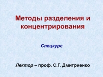 Методы разделения и концентрирования
Спецкурс
Лектор – проф. С.Г. Дмитриенко