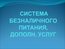 СИСТЕМА БЕЗНАЛИЧНОГО ПИТАНИЯ, ДОПОЛН. УСЛУГ