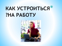 КАК УСТРОИТЬСЯ НА РАБОТУ?