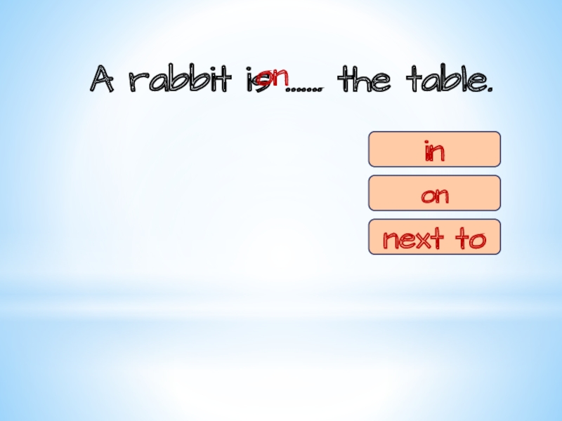 A rabbit is ……. the table.oninonnext to