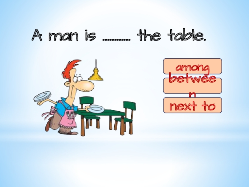 A man is ………… the table.amongbetweennext tonext to