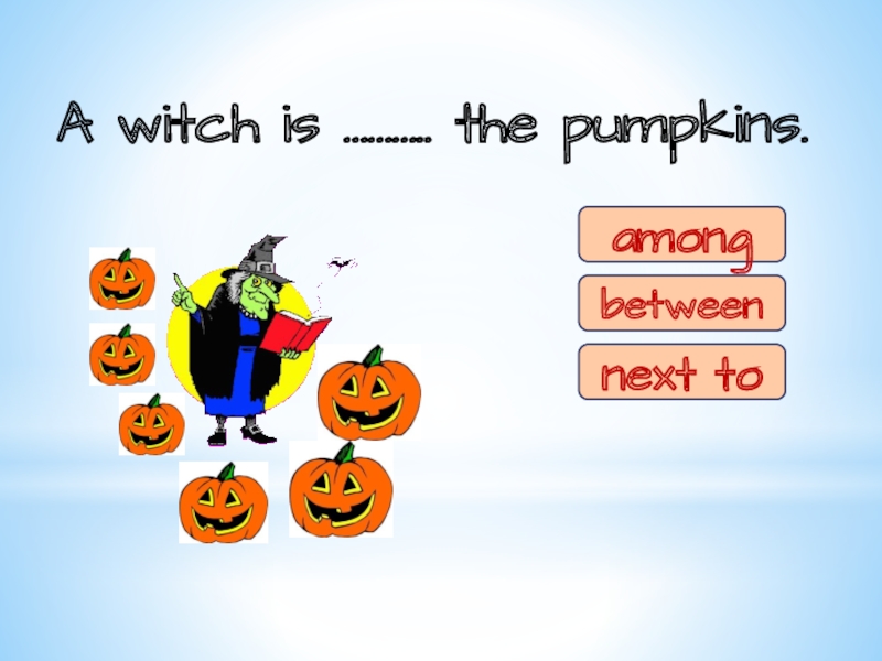 A witch is ……….. the pumpkins.amongbetweennext toamong
