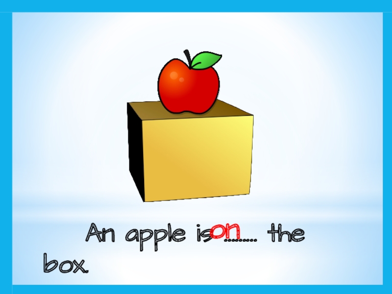 An apple is ……… the box.on