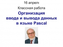 Классная работа
16 апреля 2020 г.
Организация ввода и вывода данных в языке