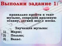 Выполни задание 1:
правильно пройти в такт музыке, сохраняя красивую осанку,