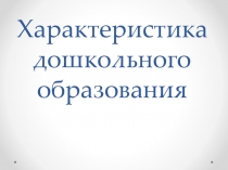 Характеристика дошкольного образования