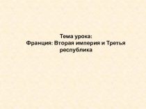 Тема урока:
Франция: Вторая империя и Третья республика