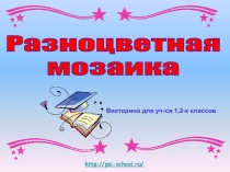 Р а з н о ц в е т н а я
м о з а и к а
http://psi-school.ru/
Викторина для уч-ся