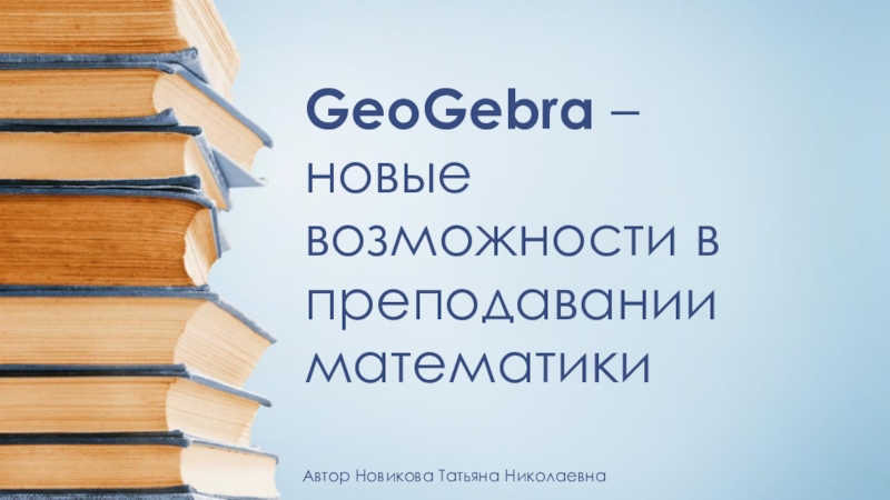 Презентация GeoGebra – новые возможности в преподавании математики
Автор Новикова Татьяна