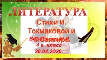 ЛИТЕРАТУРА
Воробьева Н.И.
4 в класс
28.04.2020.
Стихи И.Токмаковой и
Г.Сапгира