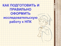 КАК ПОДГОТОВИТЬ И ПРАВИЛЬНО ОФОРМИТЬ исследовательскую работу к НПК