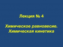 Лекция № 4 Химическое равновесие. Химическая кинетика