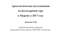 Археологические исследования
на Богатырёвой горе
в Муроме в 2017 году
Данилов