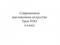 Современное выставочное искусство Урок ИЗО 5 класс