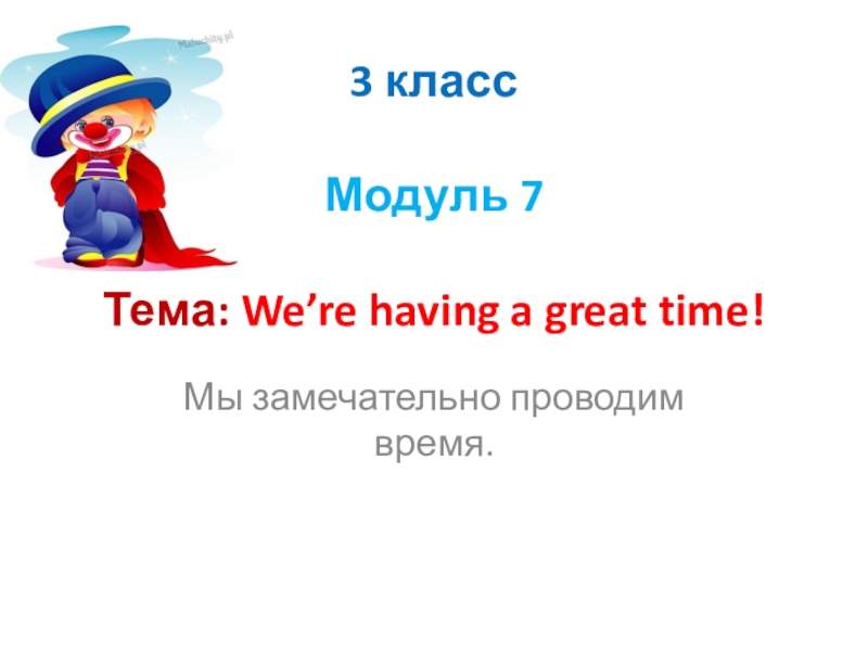 3 класс Модуль 7 Тема: We’re having a great time!