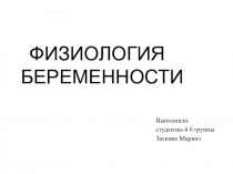 ФИЗИОЛОГИЯ БЕРЕМЕННОСТИ
Выполнила:
студентка 4 б группы
Затикян Маринэ