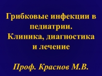 Грибковые инфекции в
педиатрии.
Клиника, диагностика
и лечение
Проф. Краснов