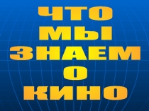 ЧТО
МЫ
ЗНАЕМ
О
КИНО