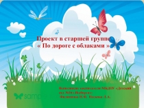 Проект в старшей группе
 По дороге с облаками 
Выполнили: воспитатели МБДОУ