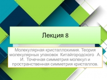 Лекция 8
Молекулярная кристаллохимия. Теория молекулярных упаковок