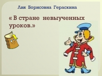 В стране невыученных уроков.
Лия Борисовна Гераскина