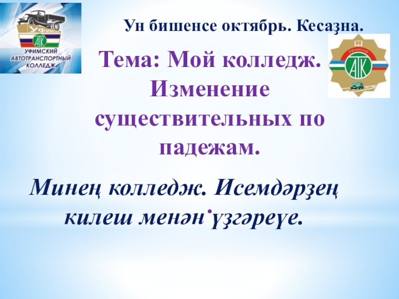 Презентация Тема: Мой колледж. Изменение существительных по падежам.
.
Минең колледж