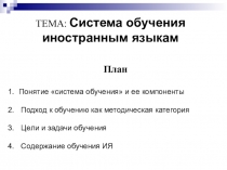 ТЕМА: Система обучения иностранным языкам
План
Понятие система обучения и ее