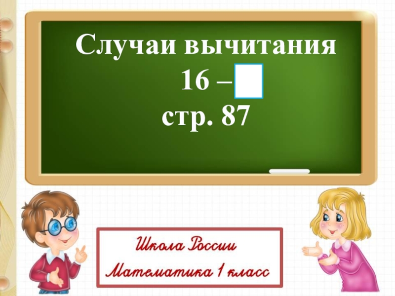 Случаи вычитания
16 –
стр. 87