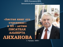 Листая книг его страницы: к 85 – летию ПИСАТЕЛЯ АЛЬБЕРТА ЛИХАНОВА