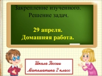 Закрепление изученного.
Решение задач.
29 апреля.
Домашняя работа