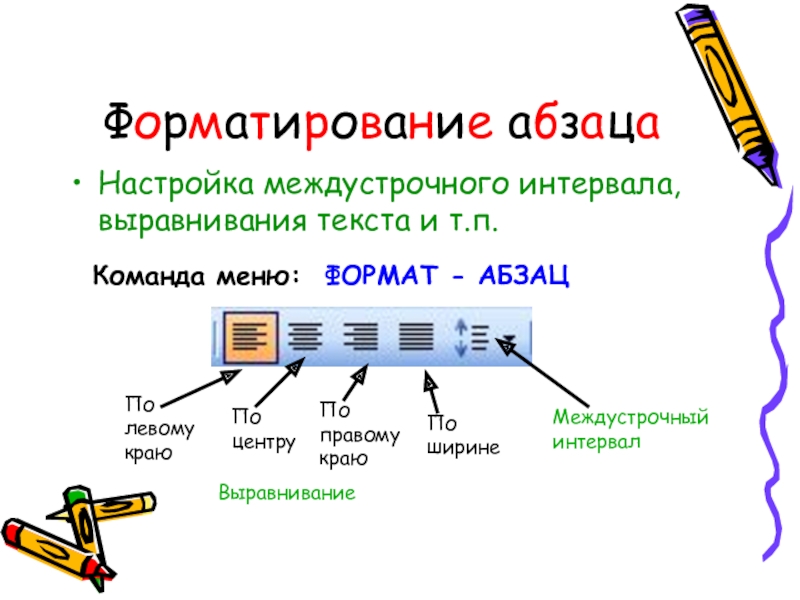 Форматирование абзацаНастройка междустрочного интервала, выравнивания текста и т.п.Команда меню: ФОРМАТ - АБЗАЦ  ВыравниваниеПо левому краюПо центруПо