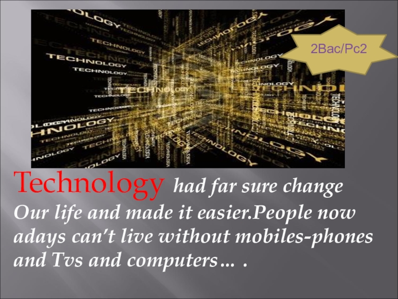 Technology had far sure change Our life and made it easier.People now adays