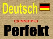 грамматика
Deutsch
Perfekt