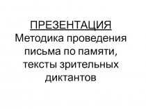 ПРЕЗЕНТАЦИЯ Методика проведения письма по памяти, тексты зрительных диктантов