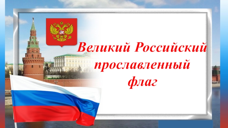 Великий Российский
прославленный
флаг
