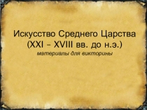 Искусство Среднего Царства ( XXI – XVIII вв. до н.э.) материалы для викторины