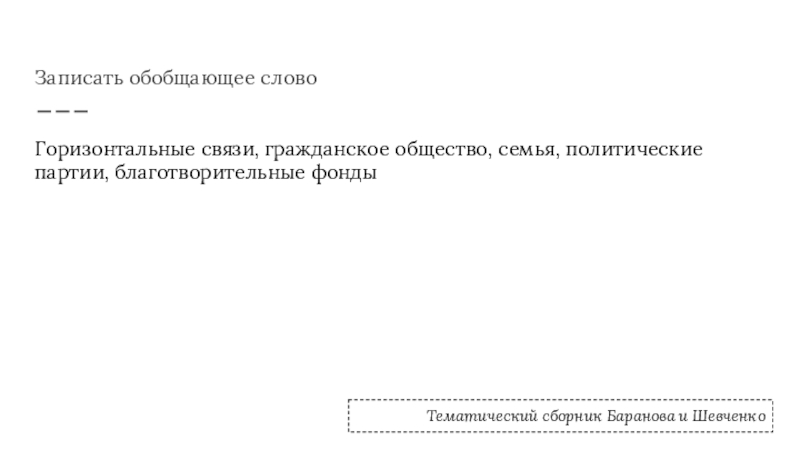 Записать обобщающее словоГоризонтальные связи, гражданское общество, семья, политические партии, благотворительные фондыТематический сборник Баранова и Шевченко