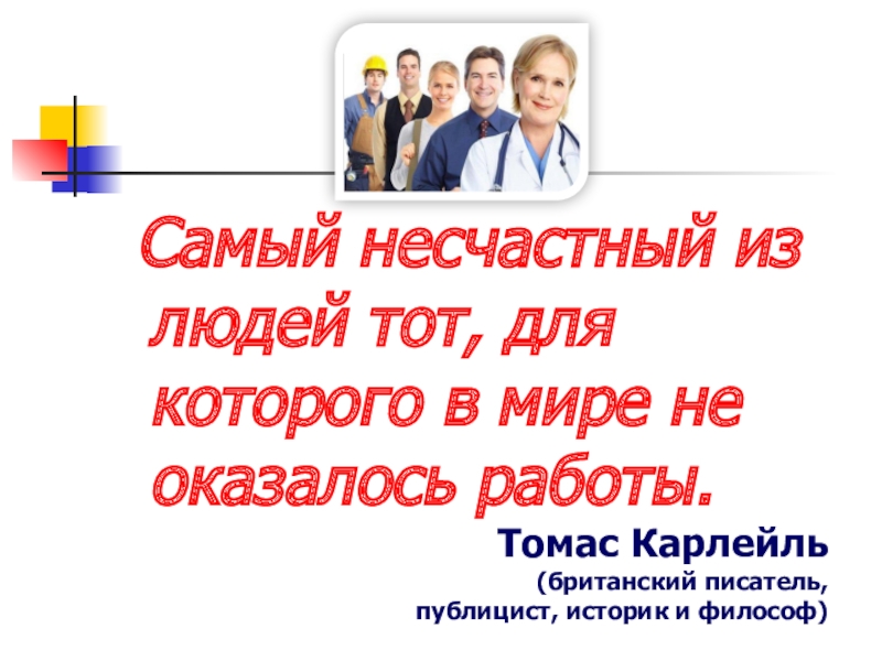 Самый несчастный из людей тот, для которого в мире не оказалось работы.
Томас